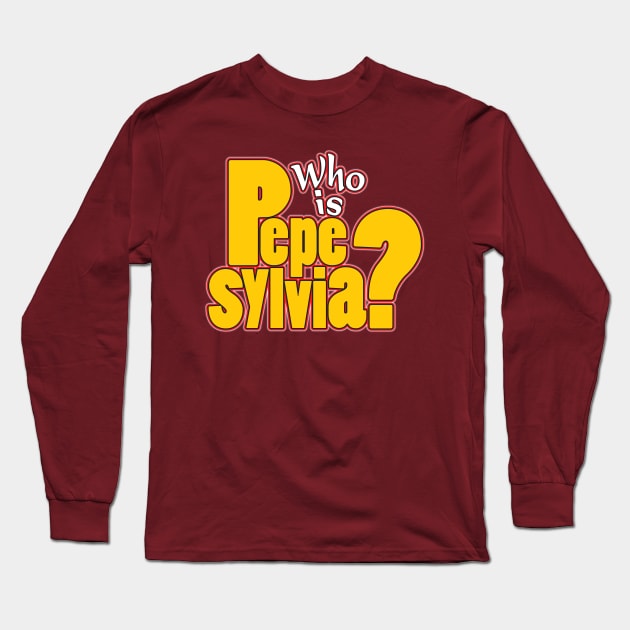 Who is Pepe Sylvia? Long Sleeve T-Shirt by WhatProductionsBobcaygeon